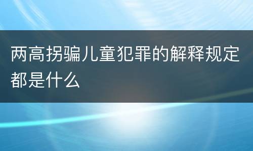 两高拐骗儿童犯罪的解释规定都是什么