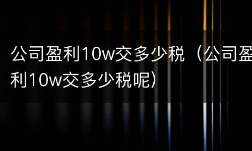 公司盈利10w交多少税（公司盈利10w交多少税呢）