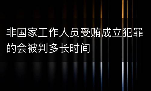 非国家工作人员受贿成立犯罪的会被判多长时间