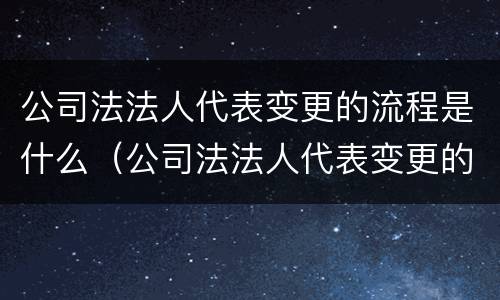 公司法法人代表变更的流程是什么（公司法法人代表变更的流程是什么呢）
