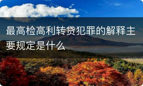 最高检高利转贷犯罪的解释主要规定是什么