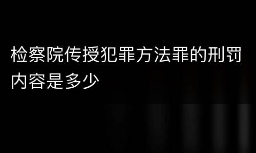 检察院传授犯罪方法罪的刑罚内容是多少