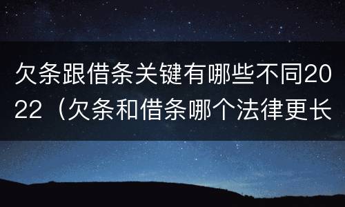 欠条跟借条关键有哪些不同2022（欠条和借条哪个法律更长）