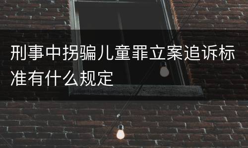刑事中拐骗儿童罪立案追诉标准有什么规定