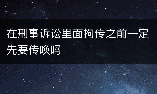 在刑事诉讼里面拘传之前一定先要传唤吗