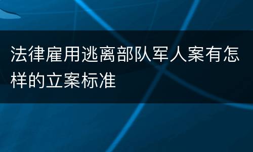 法律雇用逃离部队军人案有怎样的立案标准