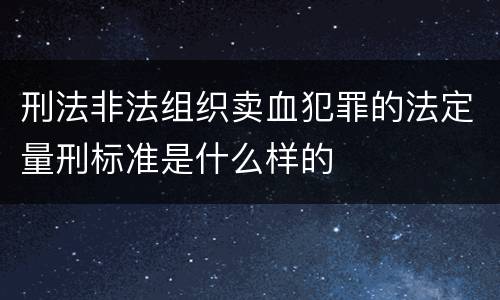 刑法非法组织卖血犯罪的法定量刑标准是什么样的