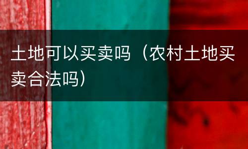土地可以买卖吗（农村土地买卖合法吗）