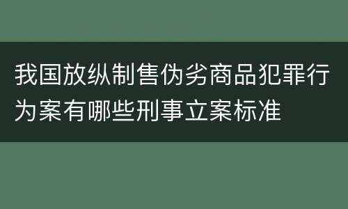 我国放纵制售伪劣商品犯罪行为案有哪些刑事立案标准