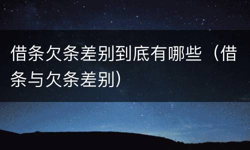 借条欠条差别到底有哪些（借条与欠条差别）