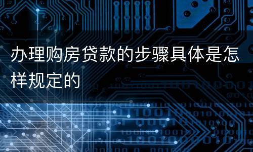 办理购房贷款的步骤具体是怎样规定的