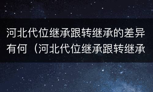 河北代位继承跟转继承的差异有何（河北代位继承跟转继承的差异有何意义）