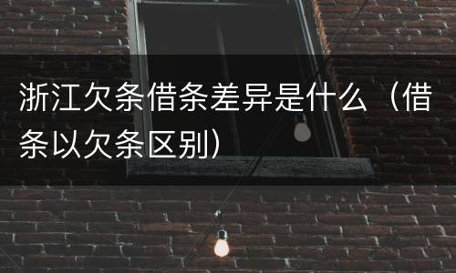 浙江欠条借条差异是什么（借条以欠条区别）