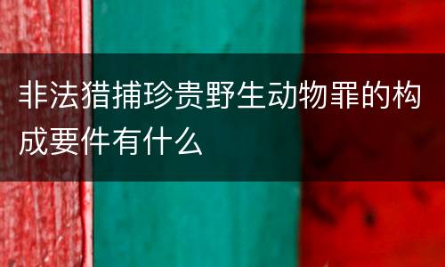 非法猎捕珍贵野生动物罪的构成要件有什么