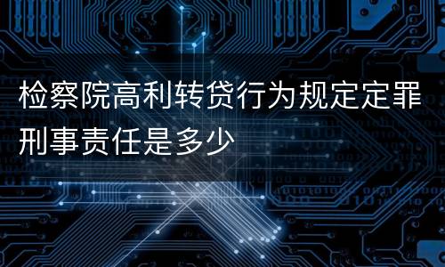 检察院高利转贷行为规定定罪刑事责任是多少
