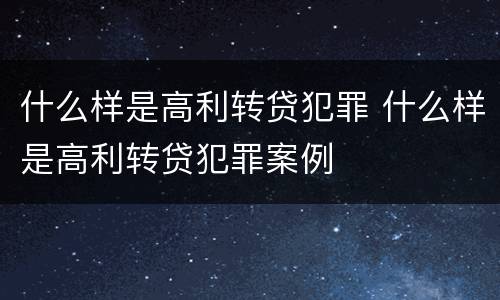 什么样是高利转贷犯罪 什么样是高利转贷犯罪案例