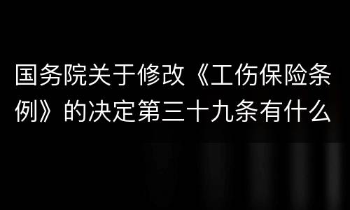 国务院关于修改《工伤保险条例》的决定第三十九条有什么新规定