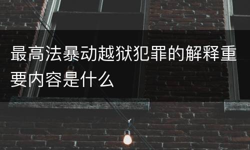 最高法暴动越狱犯罪的解释重要内容是什么
