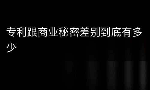 专利跟商业秘密差别到底有多少