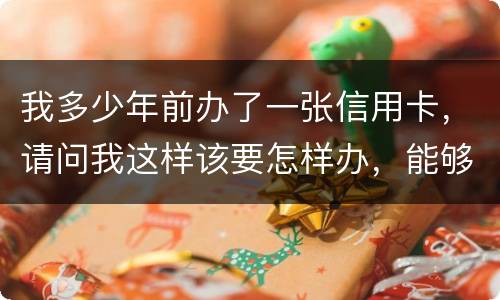 我多少年前办了一张信用卡，请问我这样该要怎样办，能够报案吗