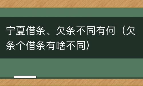 宁夏借条、欠条不同有何（欠条个借条有啥不同）