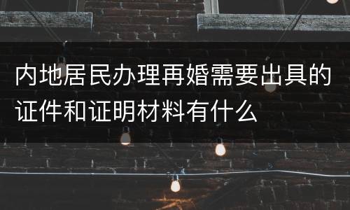 内地居民办理再婚需要出具的证件和证明材料有什么
