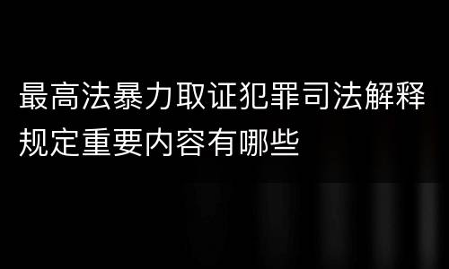 最高法暴力取证犯罪司法解释规定重要内容有哪些