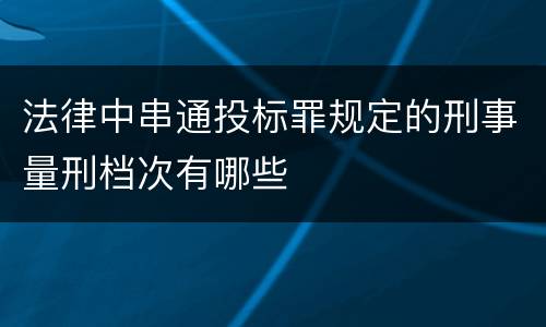 法律中串通投标罪规定的刑事量刑档次有哪些