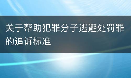 关于帮助犯罪分子逃避处罚罪的追诉标准