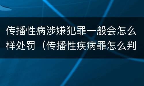 传播性病涉嫌犯罪一般会怎么样处罚（传播性疾病罪怎么判）