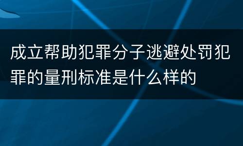 成立帮助犯罪分子逃避处罚犯罪的量刑标准是什么样的