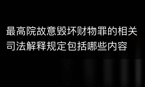最高院故意毁坏财物罪的相关司法解释规定包括哪些内容