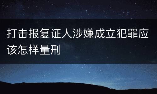 打击报复证人涉嫌成立犯罪应该怎样量刑