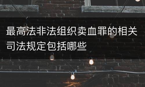 最高法非法组织卖血罪的相关司法规定包括哪些