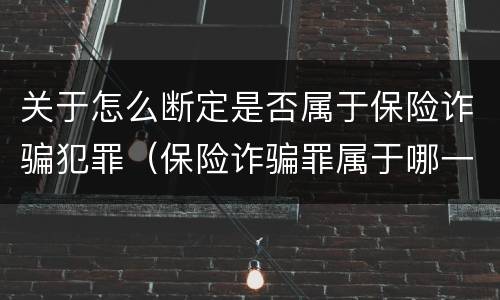 关于怎么断定是否属于保险诈骗犯罪（保险诈骗罪属于哪一类犯罪）