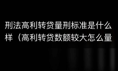 刑法高利转贷量刑标准是什么样（高利转贷数额较大怎么量刑）