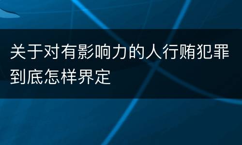关于对有影响力的人行贿犯罪到底怎样界定