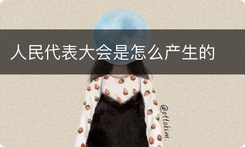 人民代表大会是怎么产生的