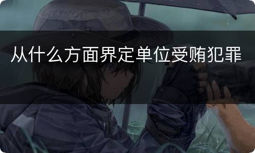 从什么方面界定单位受贿犯罪