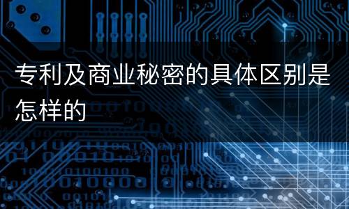 专利及商业秘密的具体区别是怎样的