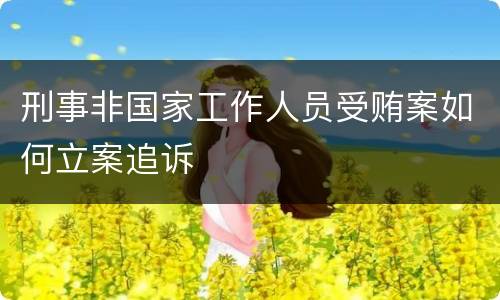 刑事非国家工作人员受贿案如何立案追诉