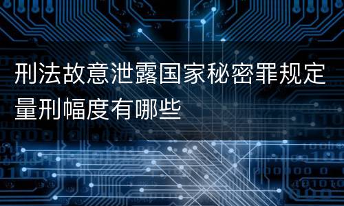 刑法故意泄露国家秘密罪规定量刑幅度有哪些