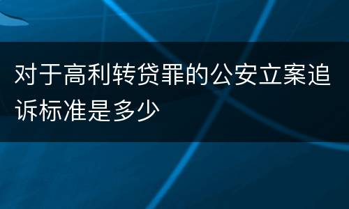 对于高利转贷罪的公安立案追诉标准是多少