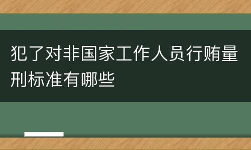 犯了对非国家工作人员行贿量刑标准有哪些