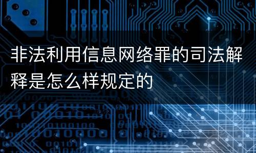 非法利用信息网络罪的司法解释是怎么样规定的