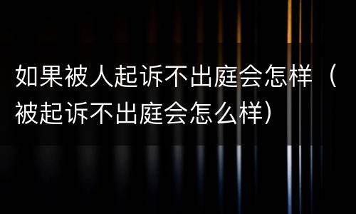 如果被人起诉不出庭会怎样（被起诉不出庭会怎么样）