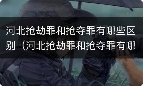 河北抢劫罪和抢夺罪有哪些区别（河北抢劫罪和抢夺罪有哪些区别图片）
