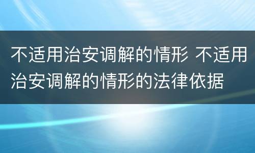 不适用治安调解的情形 不适用治安调解的情形的法律依据