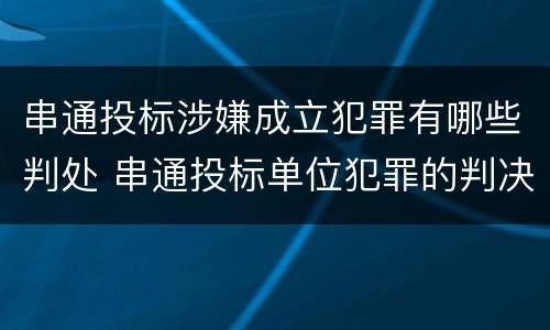 串通投标涉嫌成立犯罪有哪些判处 串通投标单位犯罪的判决