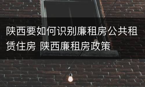 陕西要如何识别廉租房公共租赁住房 陕西廉租房政策